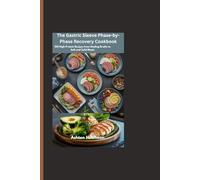 The Gastric Sleeve Phase-by-Phase Recovery Cookbook: 100 High-Protein Recipes from Healing Broths to Soft and Solid Meals
