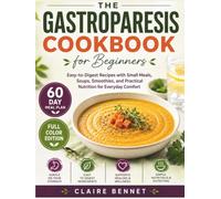 The Gastroparesis Cookbook for Beginners: Easy-to-Digest Recipes with Small Meals, Soups, Smoothies, and Practical Nutrition for Everyday Comfort