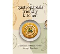 The Gastroparesis Friendly Kitchen: Nutritious Soft Food Recipes for Easy Digestion