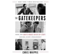 The Gatekeepers: How the White House Chiefs of Staff Define Every Presidency