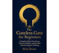 The Gateless Gate for Beginners: A Simple Guide to Zen Koans, Wumen’s Wisdom, and the Path Beyond Ordinary Thinking