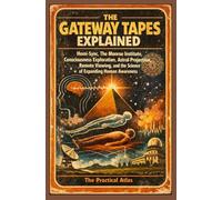 The Gateway Tapes Explained: Hemi-Sync, The Monroe Institute, Consciousness Exploration, Astral Projection, Remote Viewing, and the Science of Expanding Human Awareness