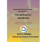 The gcloud CLI Handbook: The Google Cloud CLI for Developers, DevOps and Cloud SREs: Automate, Deploy, and Scale