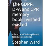 The GDPR, DPA and CPR memory book I wished existed: A Structured Training Manual for Litigants in Person