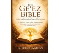 The Ge'ez Bible: Exploring Ethiopia's Sacred Scriptures: An Analysis of Enoch, Giants, Watchers, Angels, Sirach, and Other Texts Omitted from the Protestant Canon