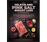The Gelatin and Pink Salt Weight Loss Cookbook: 100+ Easy Recipes Using Gelatin and Himalayan Pink Salt to Boost Metabolism, Suppress Appetite & Lose Weight Naturally