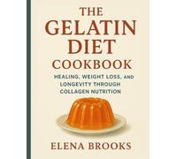 The Gelatin Diet Cookbook: Healing, Weight Loss, and Longevity Through Collagen Nutrition