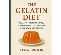 The Gelatin Diet: Healing, Weight Loss, and Longevity Through Collagen Nutrition