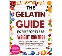 The Gelatin Guide for Effortless Weight Control: A Practical Approach to Soothing Cravings, Enjoying Flavorful Meals, and Building Healthy Eating Habits Without Stress