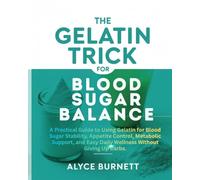 THE GELATIN TRICK FOR BLOOD SUGAR BALANCE: A Practical Guide to Using Gelatin for Blood Sugar Stability, Appetite Control, Metabolic Support, and Easy Daily Wellness Without Giving Up Carbs.