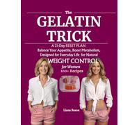 The Gelatin Trick for Weight Control: A 21-Day RESET PLAN for NATURAL WEIGHT CONTROL for Women, Balance Your Appetite, Boost Metabolism, Designed for Everyday Life, Enjoy 100+ Easy Recipes