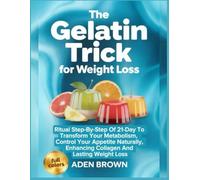 The Gelatin Trick For Weight Loss: Ritual Step-by-Step of 21-Day to Transform Your Metabolism, Control Your Appetite Naturally, Enhancing Collagen and Lasting Weight Loss