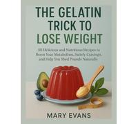 The Gelatin Trick to Lose Weight: 50 Delicious and Nutritious Recipes to Boost Your Metabolism, Satisfy Cravings, and Help You Shed Pounds Naturally