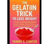 The Gelatin Trick To Lose Weight: A Simple, Science-Backed Method to Curb Cravings, Control Portions, and Transform Your Body Naturally