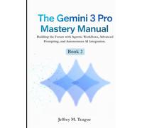 The Gemini 3 Pro Mastery Manual: Building the Future with Agentic Workflows, Advanced Prompting, and Autonomous AI Integration.
