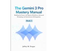 The Gemini 3 Pro Mastery Manual: Building the Future with Agentic Workflows, Advanced Prompting, and Autonomous AI Integration.