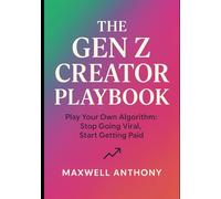 The Gen Z Creator Playbook: Play Your Own Algorithm: Stop Going Viral, Start Getting Paid.