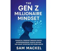 The Gen Z Millionaire Mindset: Financial Freedom Through Digital Entrepreneurship, Passive Income, and Smart Investing for Young Adults