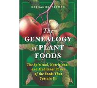 The Genealogy of Plant Foods: The Spiritual, Nutritional, and Medicinal Power of the Foods That Sustain Us