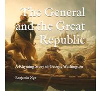 The General and the Great Republic: A Rhyming Story of George Washington: 1