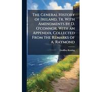 The General History of Ireland, Tr. With Amendments by D. O'connor. With an Appendix, Collected From the Remarks of A. Raymond