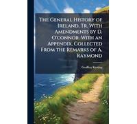 The General History of Ireland, Tr. With Amendments by D. O'connor. With an Appendix, Collected From the Remarks of A. Raymond