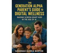 The Generation Alpha Parent's Guide to Digital Wellness: Raising Screen-Smart Kids in the Age of AI