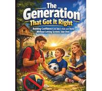 The Generation That Got It Right: Building Confidence and Joy in Kids and Teens Without Letting Screens Take Over
