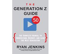 The Generation Z Guide: The Complete Manual to Understand, Recruit, and Lead the Next Generation