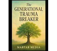 The Generational Trauma Breaker: A Compassionate Guide to Healing Family Wounds, Setting Boundaries, and Raising Emotionally Resilient Children