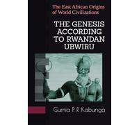 THE GENESIS ACCORDING TO RWANDAN UBWIRU: The East African Origins of World Civilizations