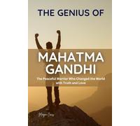 THE GENIUS OF MAHATMA GANDHI: The Peaceful Warrior Who Changed the World with Truth and Love