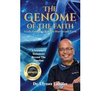 The Genome of The Faith: A Life Unfolding Between Heaven and Earth: A Scientist's Testament Beyond the Timeline