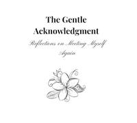 The Gentle Acknowledgment: Reflections on Meeting Myself Again