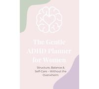 The Gentle ADHD Planner for Women: Structure, Balance & Self-Care - Without the Overwhelm