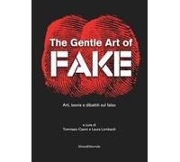 The gentle art of fake. Arti, teorie e dibattiti sul falso. Ediz. illustrata