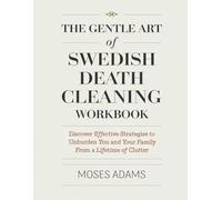 The Gentle Art Of Swedish Death Cleaning Workbook: Discover effective strategies to unburden you and your family from a lifetime of clutter
