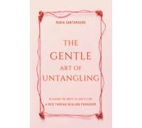 The Gentle Art of Untangling: Releasing the Knots to Love’s Flow: A Red Thread Healing Paradigm