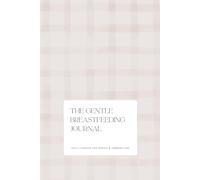 The Gentle Breastfeeding Journal: Practical Newborn Logbook and Helpful Companion for New Mothers
