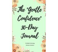 The Gentle Confidence 30-Day Journal: Meet Your New Accountability Partner: A month-long exploration of self-forgiveness, boundary-setting, self-celebration, and future visioning.