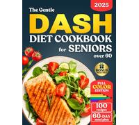 The Gentle DASH Diet Cookbook for Seniors over 60: Lower Blood Pressure, Lose Weight, and Boost Heart Health with Low Sodium Meals so Simple and Tasty, you’ll Enjoy Every Bite.