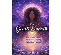 The Gentle Empath: How To Feel Deeply Without Carrying What Is Not Yours