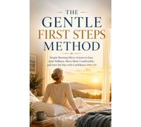The Gentle First Steps Method: Simple Morning Micro-Actions to Ease Joint Stiffness, Move More Comfortably, and Start the Day with Confidence After 60