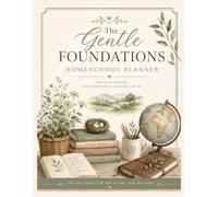 The Gentle Foundations Homeschool Planner: One Student Edition: Organization and Record Keeping for a Successful 26-27 Year