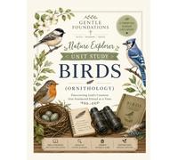 The Gentle Foundations Nature Explorer: Birds (Ornithology): A Homeschool Bird Study Unit Featuring Bird Watching, Nature Journaling, Field Guide Activities, and Christian Nature Study for Grades K-5