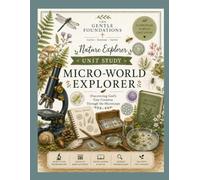 The Gentle Foundations Nature Explorer: Micro-World Study (Microscopes): A Homeschool Microscope Science Unit Featuring Biology, Nature Journaling, ... Observation, and STEM Learning for Grades K-5