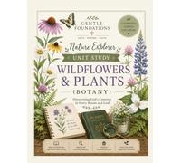 The Gentle Foundations Nature Explorer: Wildflowers & Plants (Botany): A Homeschool Botany Study Featuring Wildflowers, Plant Life Cycles, ... and Homeschool Science for Grades K-5