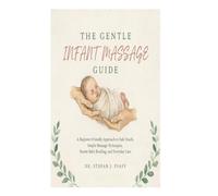 The Gentle Infant Massage Guide: A Beginner-Friendly Approach to Safe Touch, Simple Massage Techniques, Parent-Baby Bonding, and Everyday Care