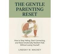 The Gentle Parenting Reset:: How to Stop Yelling, Start Connecting, and Raise Emotionally Resilient Kids Without Losing Yourself