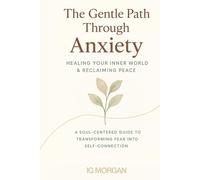 The Gentle Path Throungh Anxiety: Overcoming Anxiety for Healing Inner World and Finding Peace